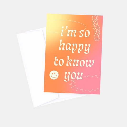I'm So Happy To Know You Card