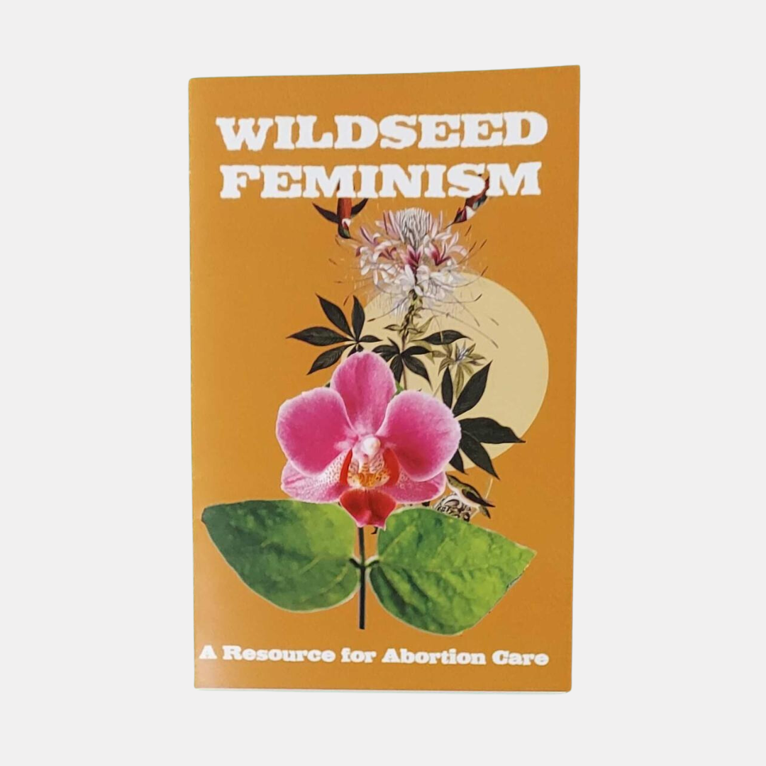 Wildseed Feminism: A Resource For Abortion Care Zine